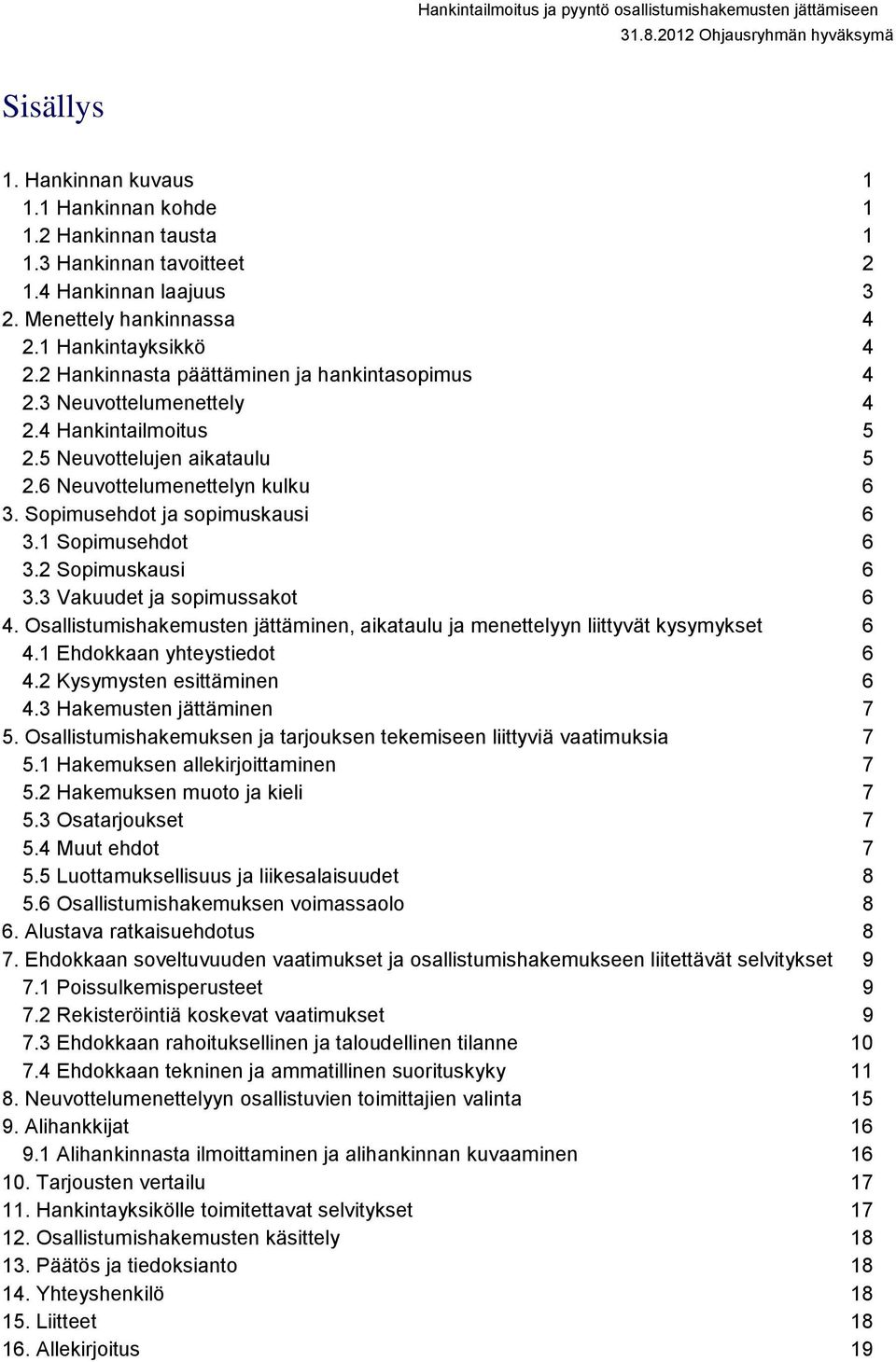 1 Sopimusehdot 6 3.2 Sopimuskausi 6 3.3 Vakuudet ja sopimussakot 6 4. Osallistumishakemusten jättäminen, aikataulu ja menettelyyn liittyvät kysymykset 6 4.1 Ehdokkaan yhteystiedot 6 4.