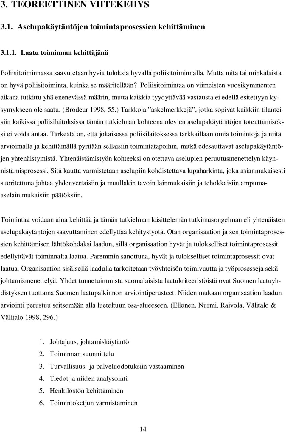 Poliisitoimintaa on viimeisten vuosikymmenten aikana tutkittu yhä enenevässä määrin, mutta kaikkia tyydyttävää vastausta ei edellä esitettyyn kysymykseen ole saatu. (Brodeur 1998, 55.