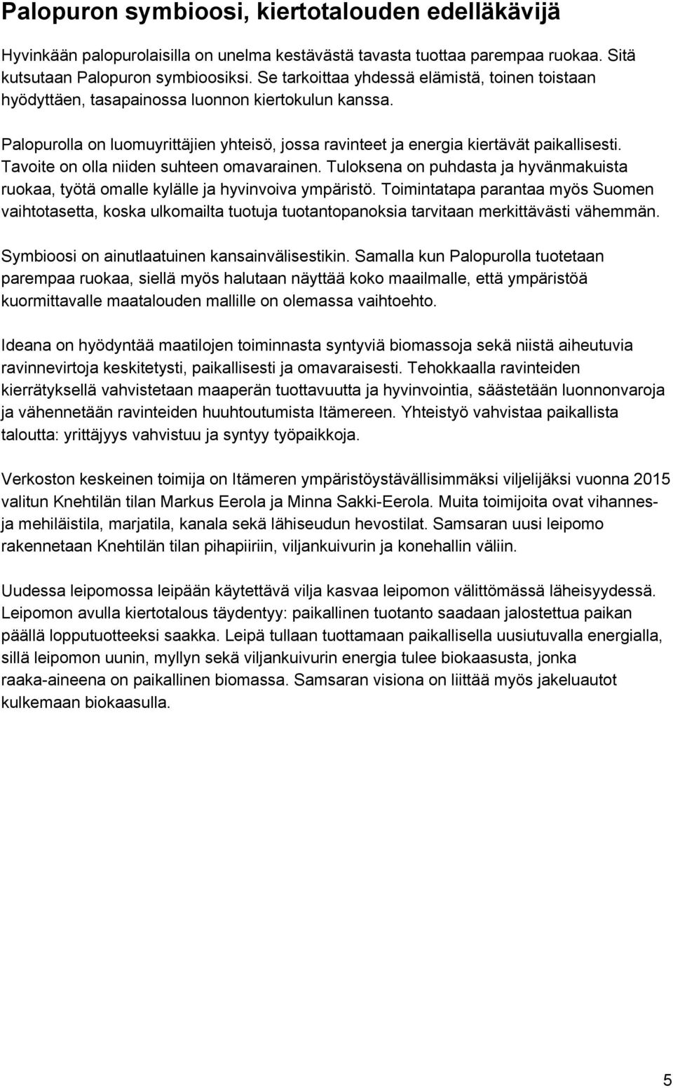 Tavoite on olla niiden suhteen omavarainen. Tuloksena on puhdasta ja hyvänmakuista ruokaa, työtä omalle kylälle ja hyvinvoiva ympäristö.