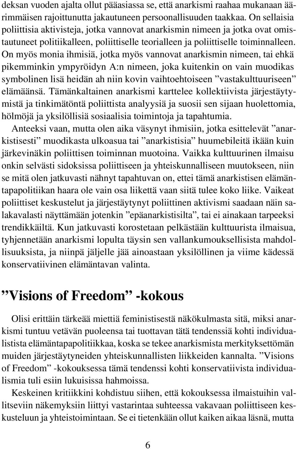 On myös monia ihmisiä, jotka myös vannovat anarkismin nimeen, tai ehkä pikemminkin ympyröidyn A:n nimeen, joka kuitenkin on vain muodikas symbolinen lisä heidän ah niin kovin vaihtoehtoiseen