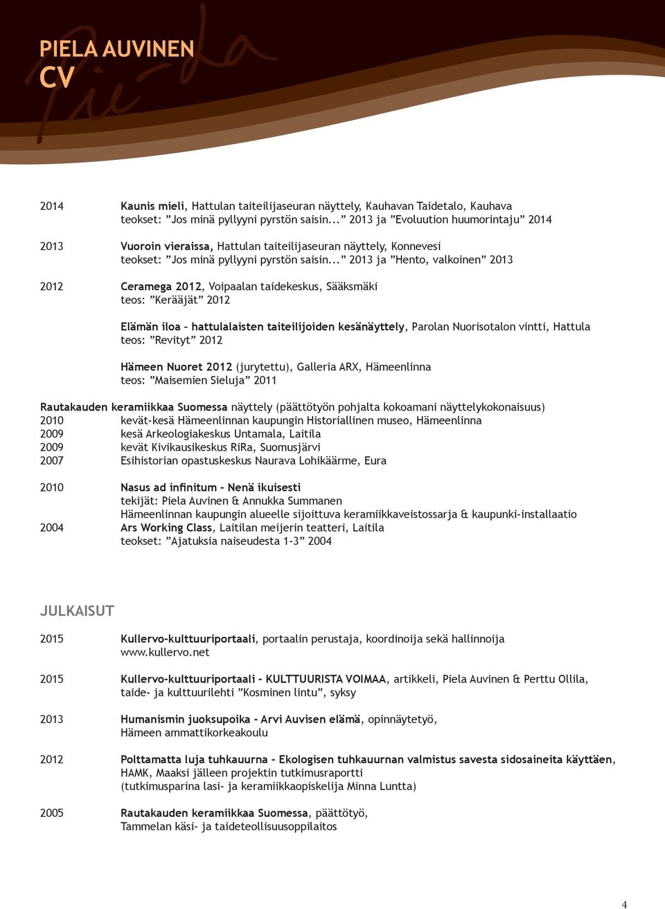 .. 2013 ja Hento, valkoinen 2013 2012 Ceramega 2012, Voipaalan taidekeskus, Sääksmäki teos: Kerääjät 2012 Elämän iloa hattulalaisten taiteilijoiden kesänäyttely, Parolan Nuorisotalon vintti, Hattula