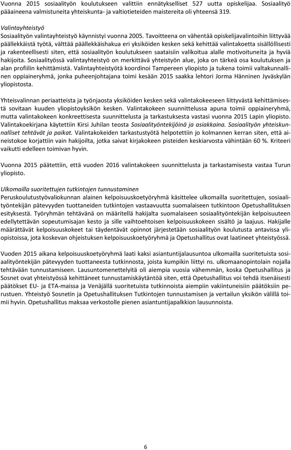 Tavoitteena on vähentää opiskelijavalintoihin liittyvää päällekkäistä työtä, välttää päällekkäishakua eri yksiköiden kesken sekä kehittää valintakoetta sisällöllisesti ja rakenteellisesti siten, että