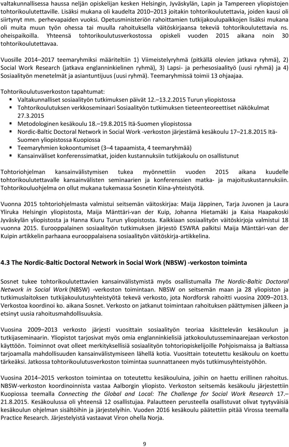 Opetusministeriön rahoittamien tutkijakoulupaikkojen lisäksi mukana oli muita muun työn ohessa tai muulla rahoituksella väitöskirjaansa tekeviä tohtorikoulutettavia ns. oheispaikoilla.