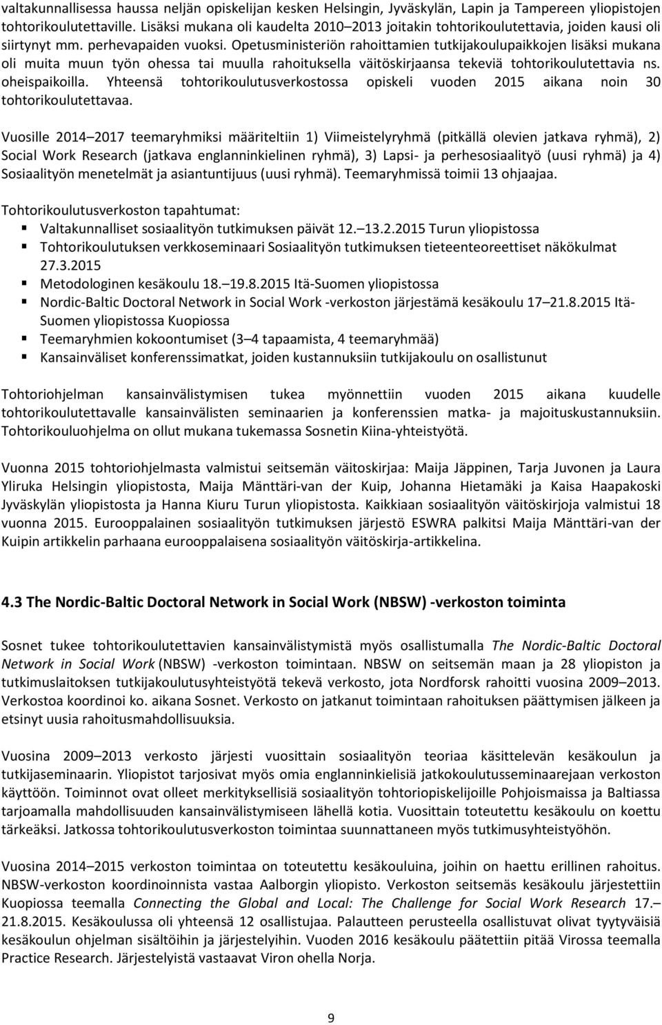 Opetusministeriön rahoittamien tutkijakoulupaikkojen lisäksi mukana oli muita muun työn ohessa tai muulla rahoituksella väitöskirjaansa tekeviä tohtorikoulutettavia ns. oheispaikoilla.