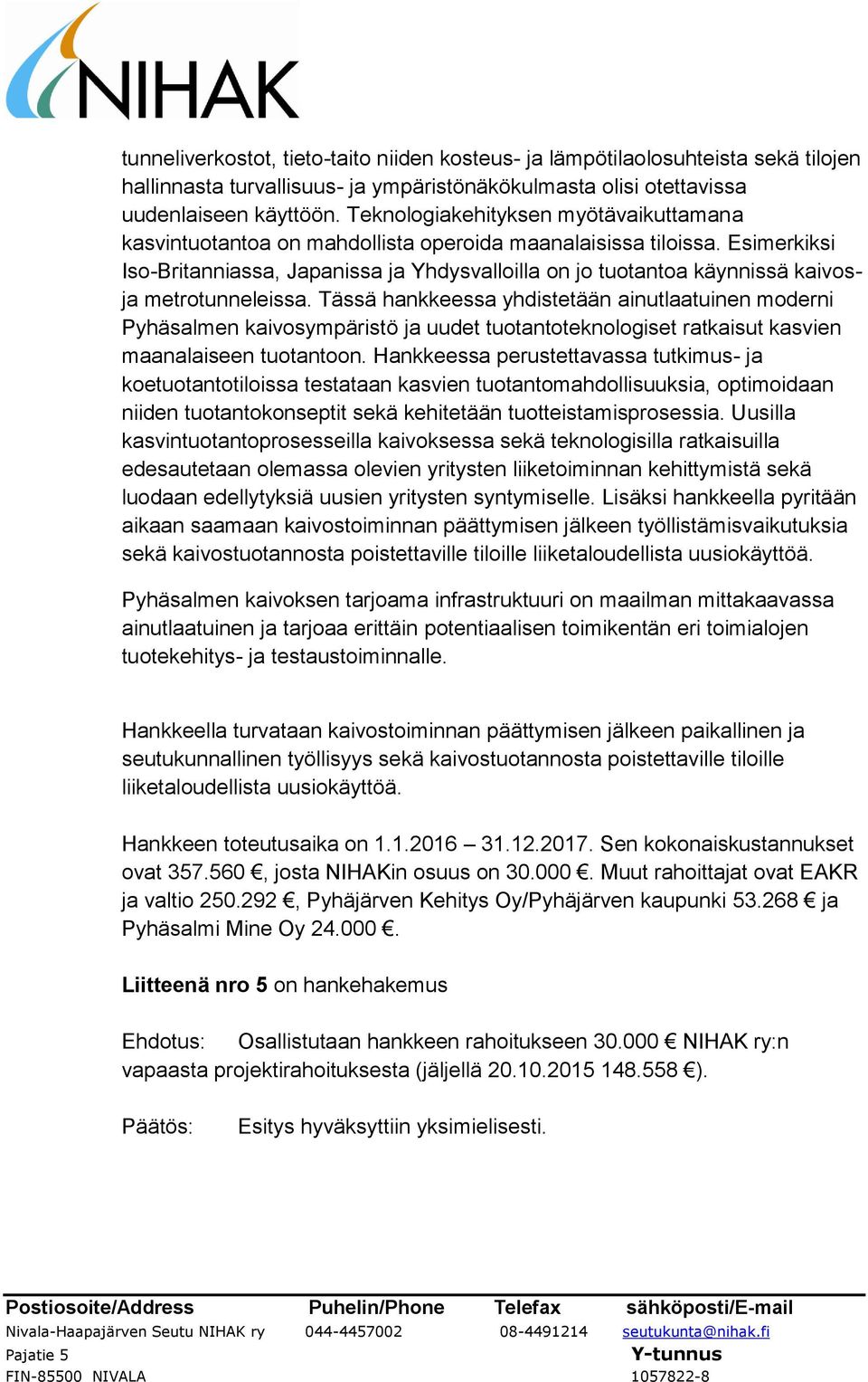 Esimerkiksi Iso-Britanniassa, Japanissa ja Yhdysvalloilla on jo tuotantoa käynnissä kaivosja metrotunneleissa.