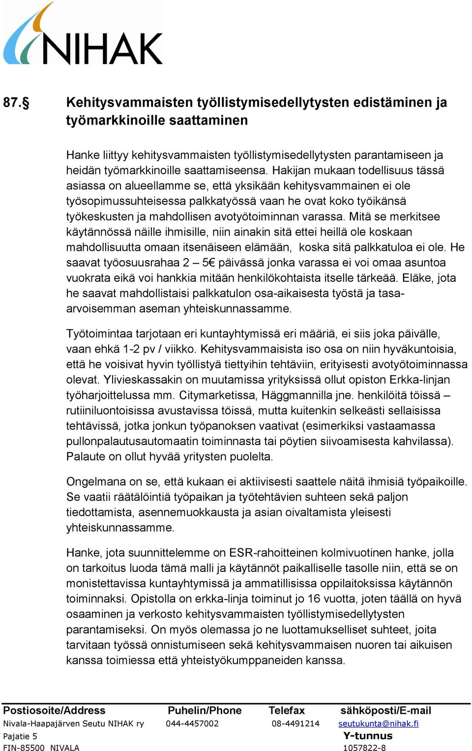 Hakijan mukaan todellisuus tässä asiassa on alueellamme se, että yksikään kehitysvammainen ei ole työsopimussuhteisessa palkkatyössä vaan he ovat koko työikänsä työkeskusten ja mahdollisen