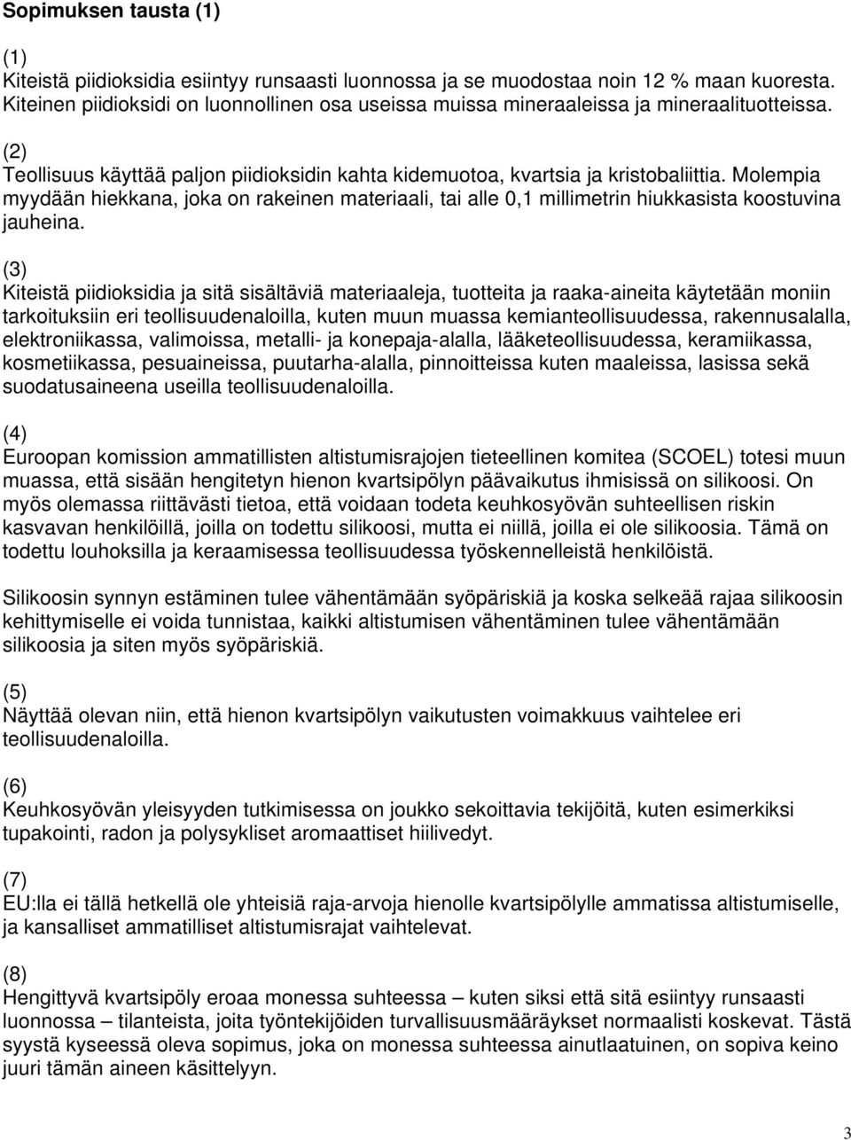 Molempia myydään hiekkana, joka on rakeinen materiaali, tai alle 0,1 millimetrin hiukkasista koostuvina jauheina.