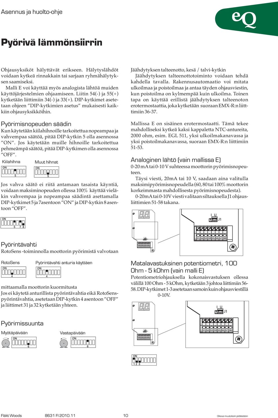 Pyörimisnopeuden säädin Kun käytetään kiilahihnoille tarkoitettua nopeampaa ja vahvempaa säätöä, pitää DIP-kytkin 5 olla asennossa.