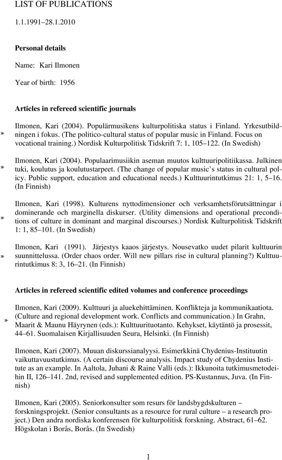 ) Nordisk Kulturpolitisk Tidskrift 7: 1, 105 122. (In Swedish) Ilmonen, Kari (2004). Populaarimusiikin aseman muutos kulttuuripolitiikassa. Julkinen tuki, koulutus ja koulutustarpeet.