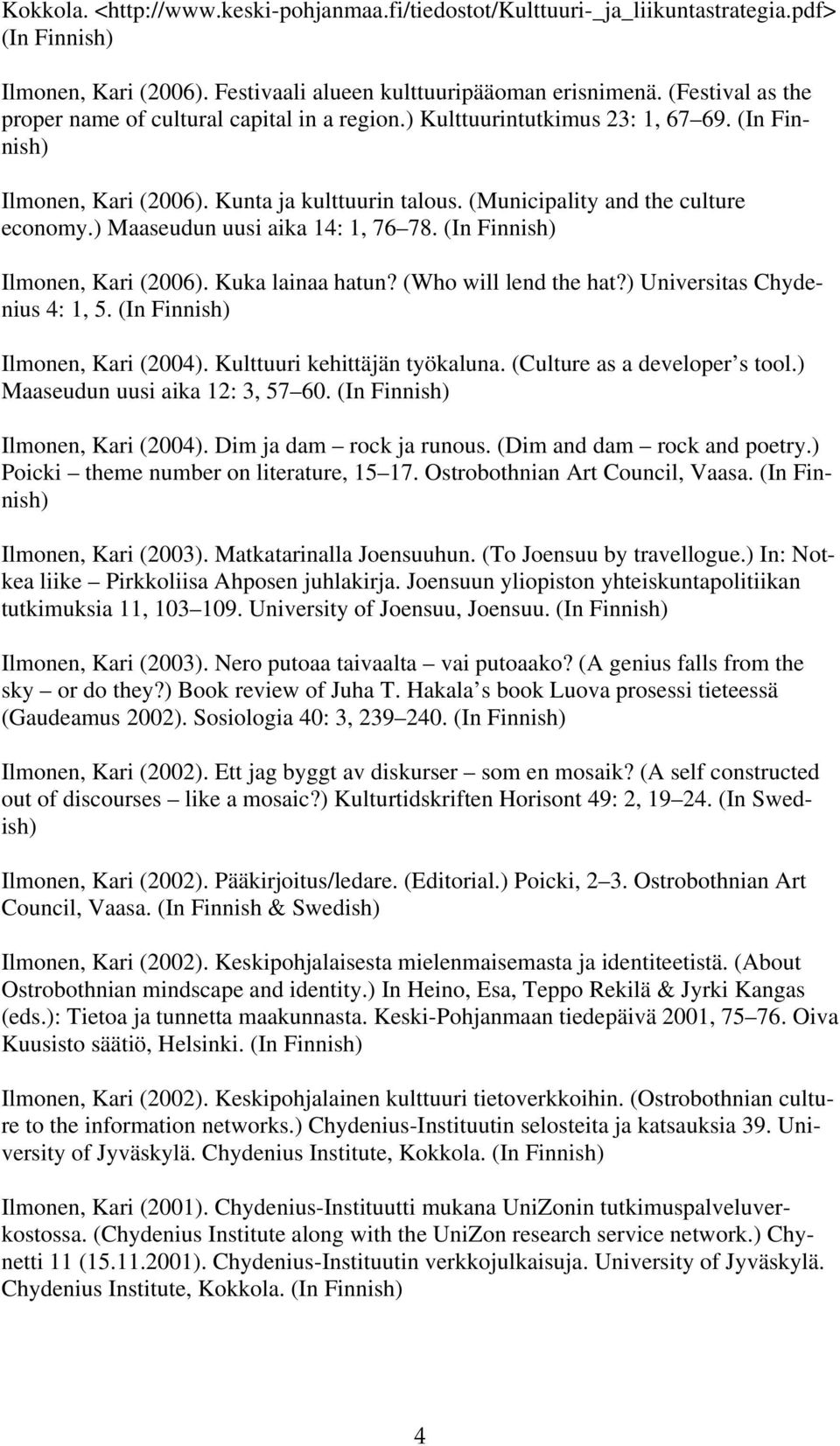 ) Maaseudun uusi aika 14: 1, 76 78. Ilmonen, Kari (2006). Kuka lainaa hatun? (Who will lend the hat?) Universitas Chydenius 4: 1, 5. Ilmonen, Kari (2004). Kulttuuri kehittäjän työkaluna.