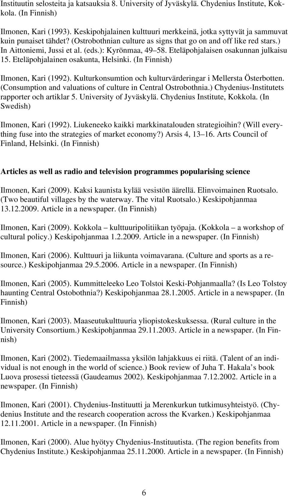 ): Kyrönmaa, 49 58. Eteläpohjalaisen osakunnan julkaisu 15. Eteläpohjalainen osakunta, Helsinki. Ilmonen, Kari (1992). Kulturkonsumtion och kulturvärderingar i Mellersta Österbotten.