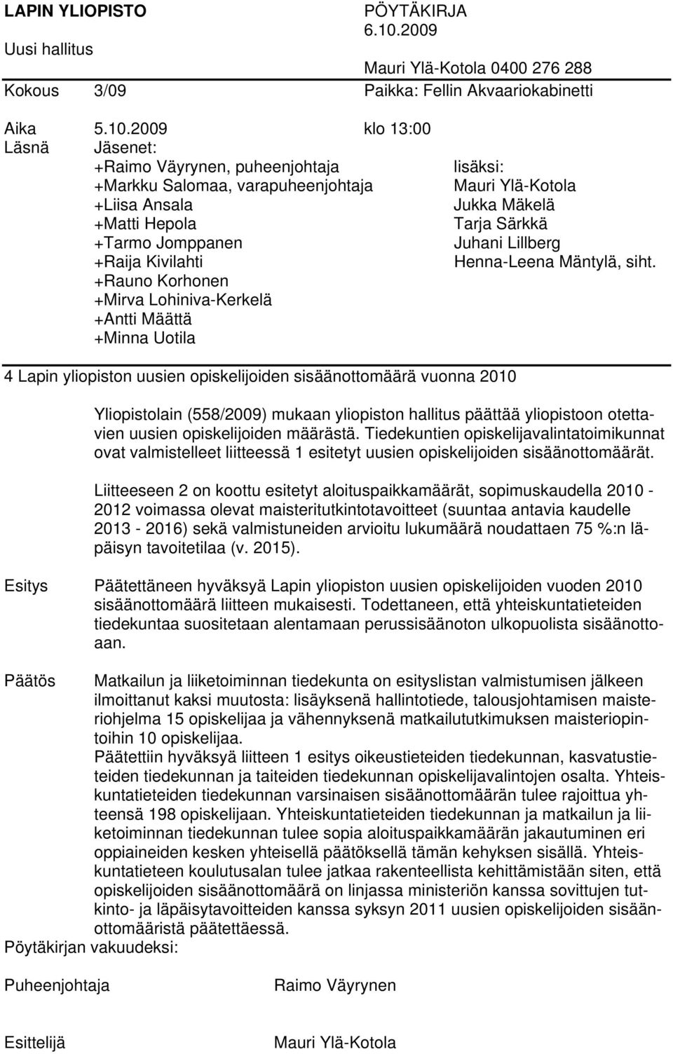 2009 klo 13:00 Läsnä Jäsenet: +Raimo Väyrynen, puheenjohtaja +Markku Salomaa, varapuheenjohtaja +Liisa Ansala +Matti Hepola +Tarmo Jomppanen +Raija Kivilahti +Rauno Korhonen +Mirva Lohiniva-Kerkelä