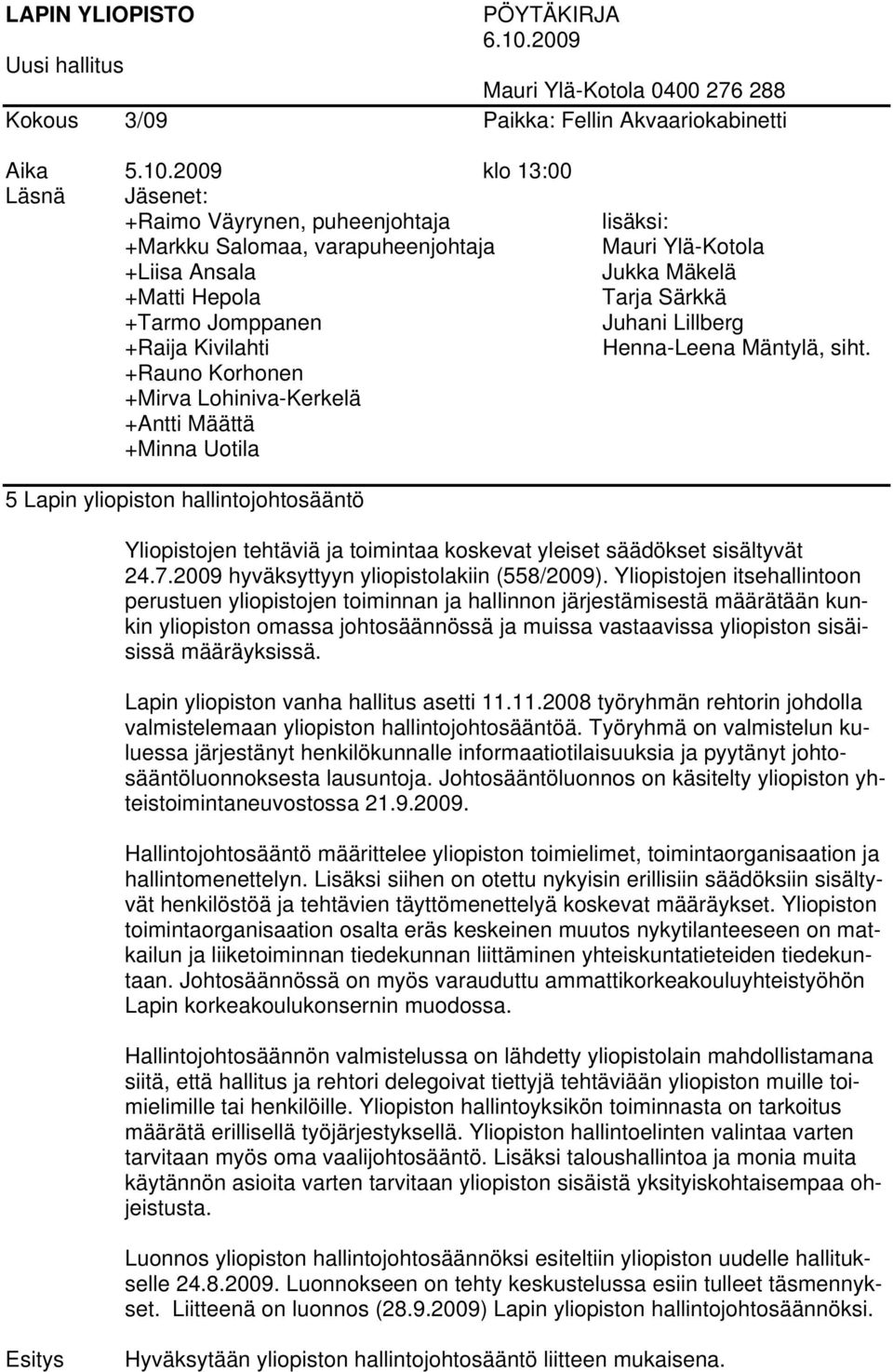 2009 klo 13:00 Läsnä Jäsenet: +Raimo Väyrynen, puheenjohtaja +Markku Salomaa, varapuheenjohtaja +Liisa Ansala +Matti Hepola +Tarmo Jomppanen +Raija Kivilahti +Rauno Korhonen +Mirva Lohiniva-Kerkelä