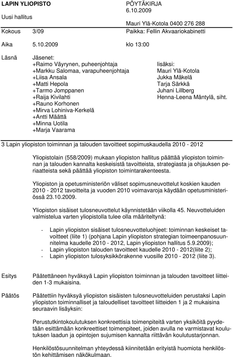 2009 klo 13:00 Läsnä Jäsenet: +Raimo Väyrynen, puheenjohtaja +Markku Salomaa, varapuheenjohtaja +Liisa Ansala +Matti Hepola +Tarmo Jomppanen +Raija Kivilahti +Rauno Korhonen +Mirva Lohiniva-Kerkelä