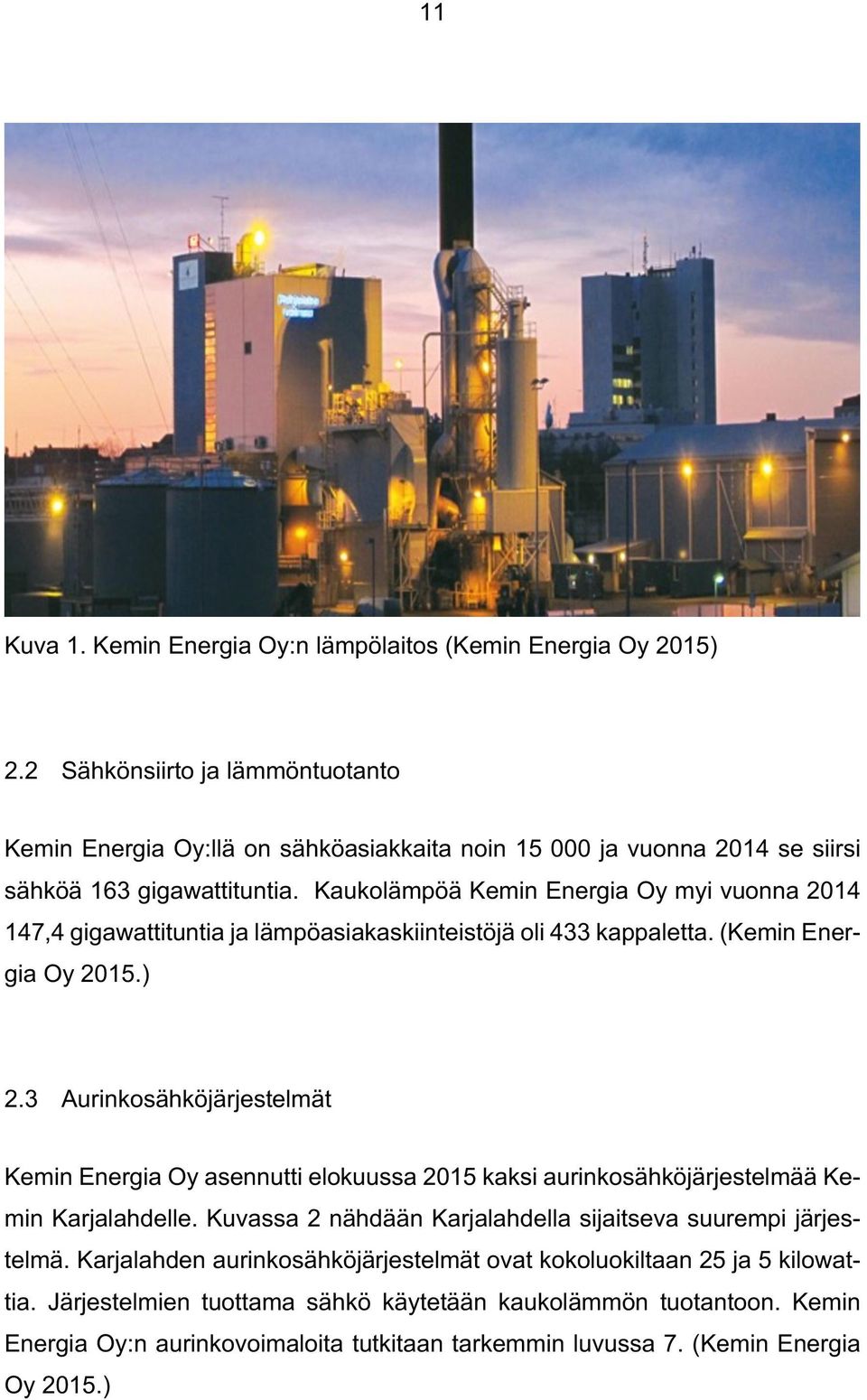 Kaukolämpöä Kemin Energia Oy myi vuonna 2014 147,4 gigawattituntia ja lämpöasiakaskiinteistöjä oli 433 kappaletta. (Kemin Energia Oy 2015.) 2.