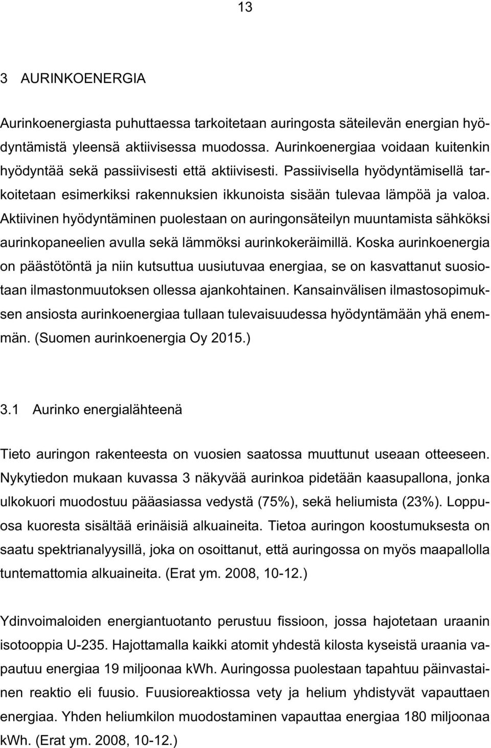 Aktiivinen hyödyntäminen puolestaan on auringonsäteilyn muuntamista sähköksi aurinkopaneelien avulla sekä lämmöksi aurinkokeräimillä.