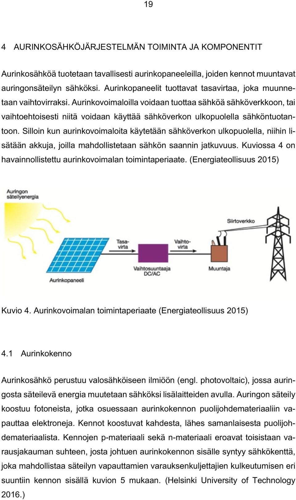 Aurinkovoimaloilla voidaan tuottaa sähköä sähköverkkoon, tai vaihtoehtoisesti niitä voidaan käyttää sähköverkon ulkopuolella sähköntuotantoon.