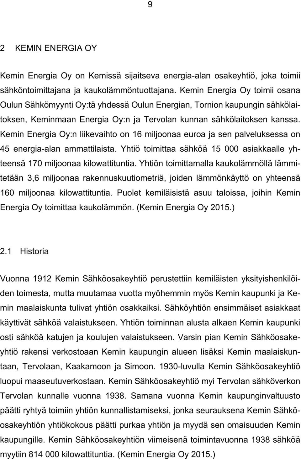 Kemin Energia Oy:n liikevaihto on 16 miljoonaa euroa ja sen palveluksessa on 45 energia-alan ammattilaista. Yhtiö toimittaa sähköä 15 000 asiakkaalle yhteensä 170 miljoonaa kilowattituntia.