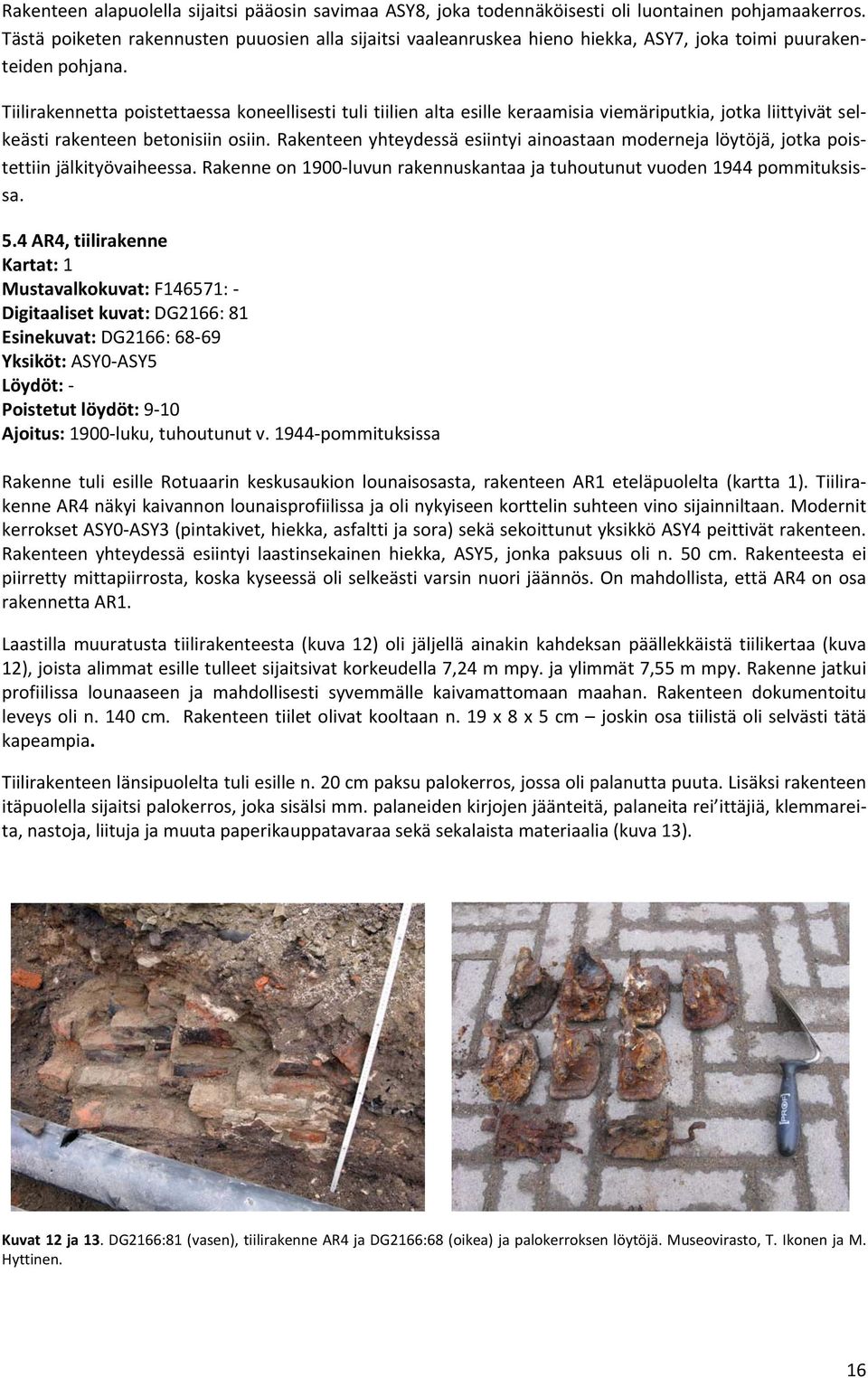 Tiilirakennetta poistettaessa koneellisesti tuli tiilien alta esille keraamisia viemäriputkia, jotka liittyivät selkeästi rakenteen betonisiin osiin.