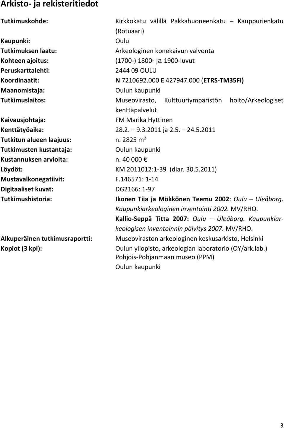 000 (ETRS TM35FI) Maanomistaja: Oulun kaupunki Tutkimuslaitos: Museovirasto, Kulttuuriympäristön hoito/arkeologiset kenttäpalvelut Kaivausjohtaja: FM Marika Hyttinen Kenttätyöaika: 28.2. 9.3.2011 ja 2.