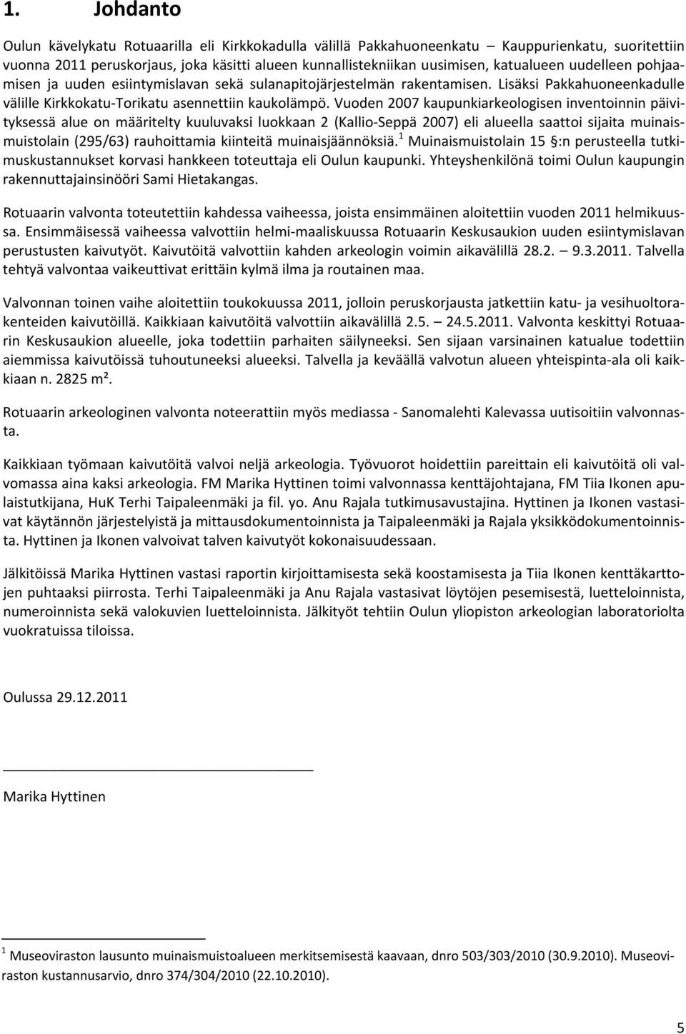 Vuoden 2007 kaupunkiarkeologisen inventoinnin päivityksessä alue on määritelty kuuluvaksi luokkaan 2 (Kallio Seppä 2007) eli alueella saattoi sijaita muinaismuistolain (295/63) rauhoittamia kiinteitä