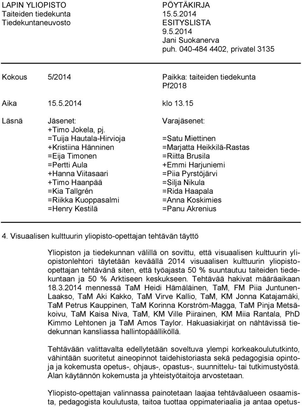 =Tuija Hautala-Hirvioja =Satu Miettinen +Kristiina Hänninen =Marjatta Heikkilä-Rastas =Eija Timonen =Riitta Brusila =Pertti Aula +Emmi Harjuniemi +Hanna Viitasaari =Piia Pyrstöjärvi +Timo Haanpää