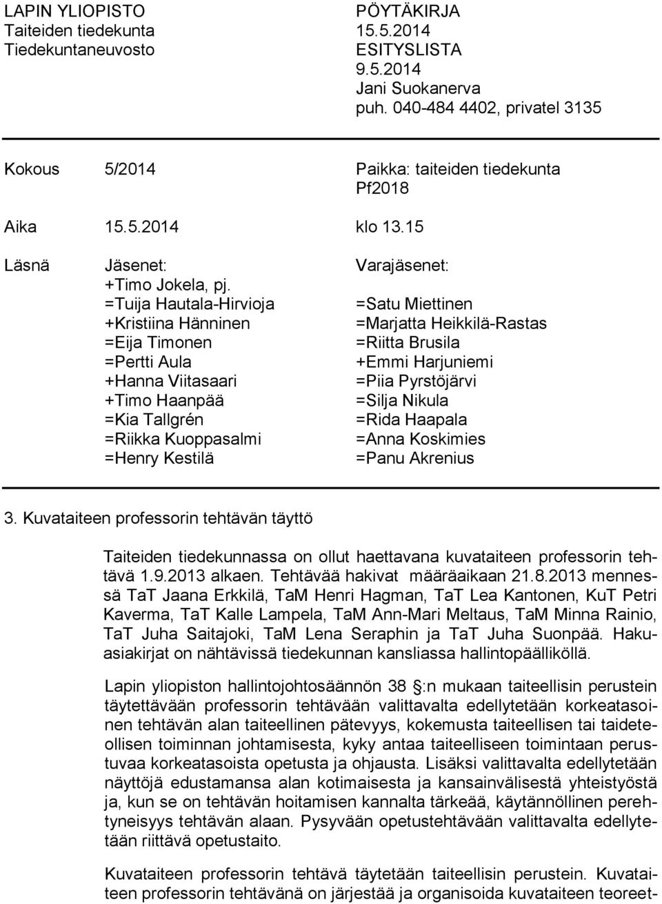 =Tuija Hautala-Hirvioja =Satu Miettinen +Kristiina Hänninen =Marjatta Heikkilä-Rastas =Eija Timonen =Riitta Brusila =Pertti Aula +Emmi Harjuniemi +Hanna Viitasaari =Piia Pyrstöjärvi +Timo Haanpää