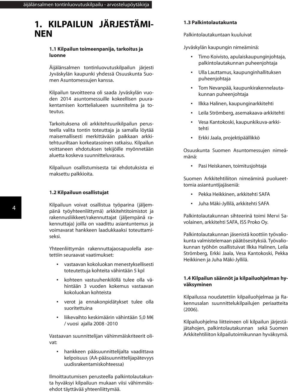 Kilpailun tavoitteena oli saada Jyväskylän vuoden 2014 asuntomessuille kokeellisen puurakentamisen korttelialueen suunnitelma ja toteutus.