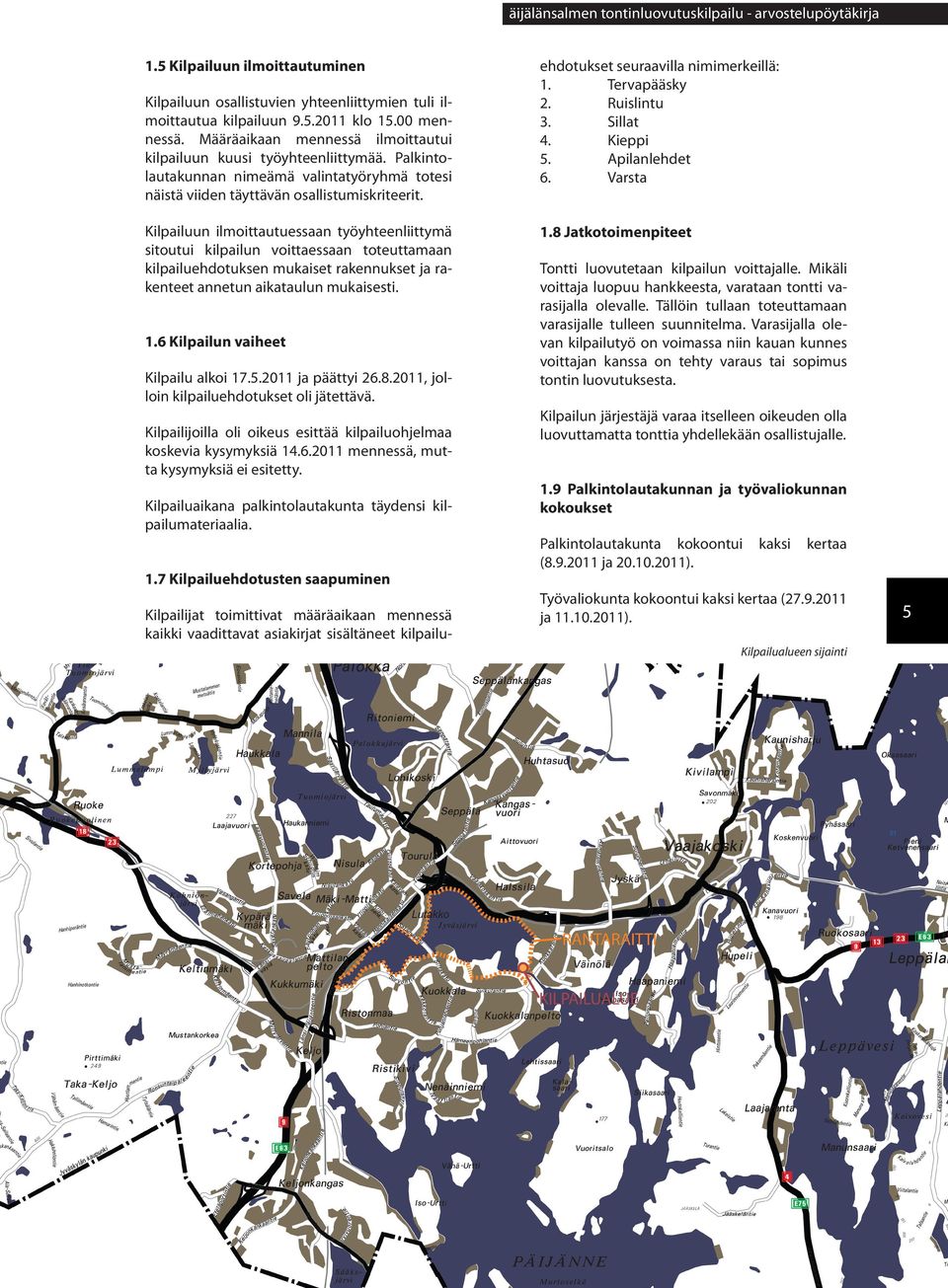 Kilpailuun ilmoittautuessaan työyhteenliittymä sitoutui kilpailun voittaessaan toteuttamaan kilpailuehdotuksen mukaiset rakennukset ja rakenteet annetun aikataulun mukaisesti. 1.