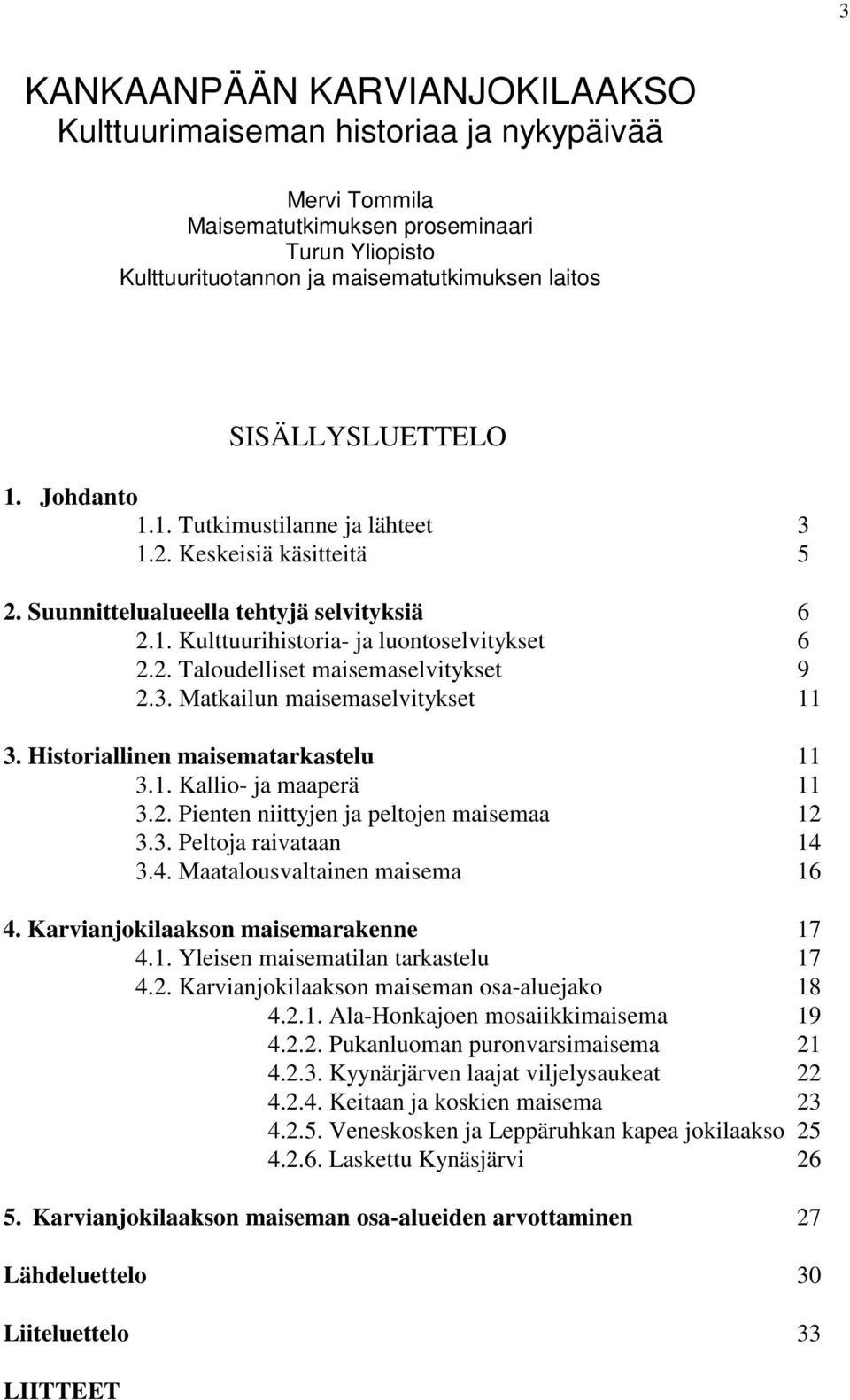 3. Matkailun maisemaselvitykset 11 3. Historiallinen maisematarkastelu 11 3.1. Kallio- ja maaperä 11 3.2. Pienten niittyjen ja peltojen maisemaa 12 3.3. Peltoja raivataan 14 