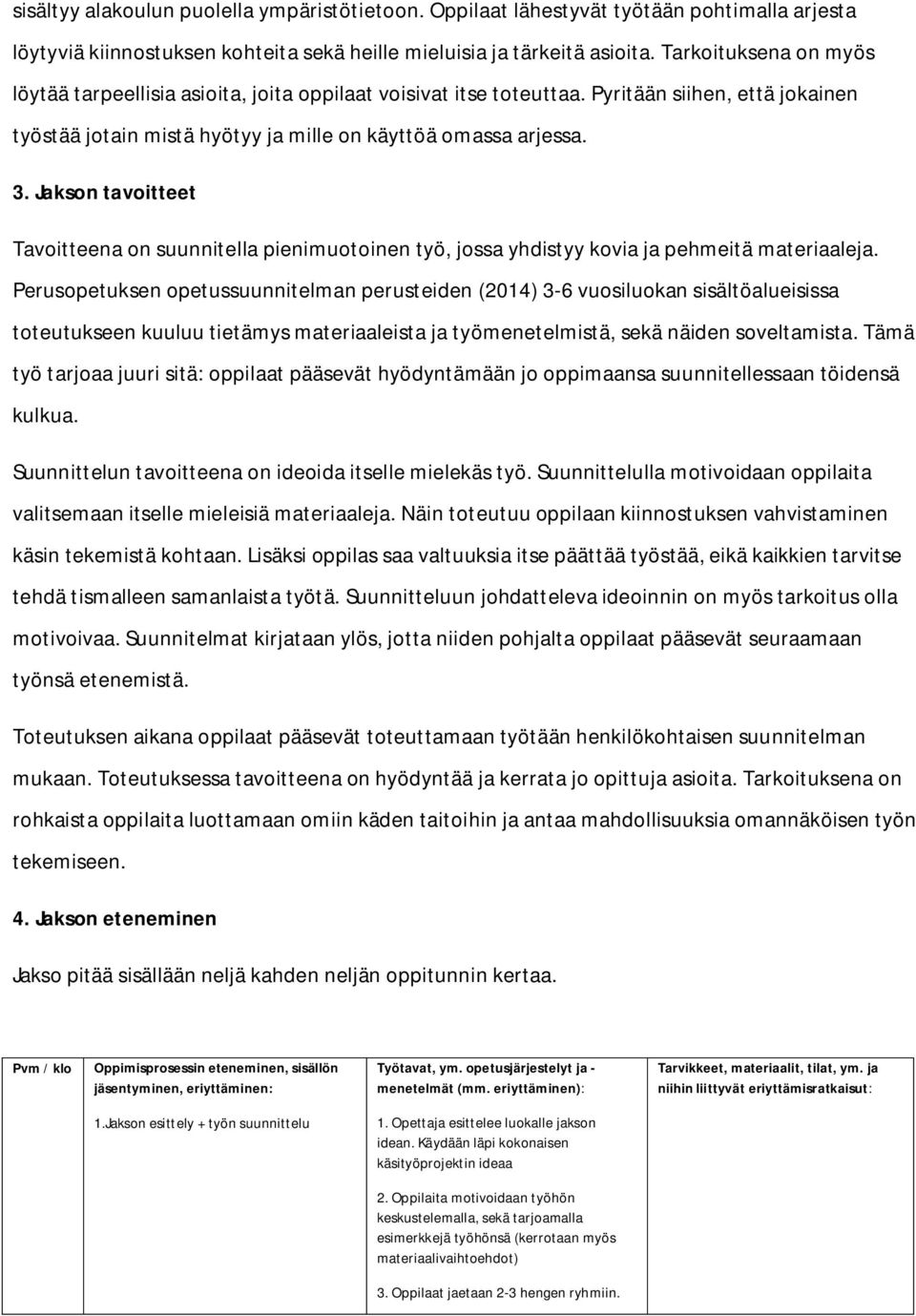 Jakson tavoitteet Tavoitteena on suunnitella pienimuotoinen työ, jossa yhdistyy kovia ja pehmeitä materiaaleja.