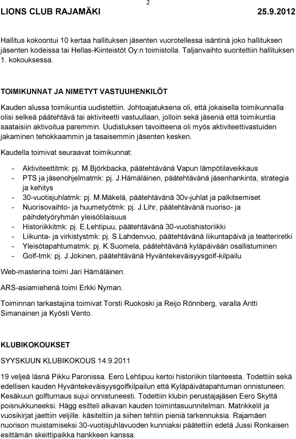 Johtoajatuksena oli, että jokaisella toimikunnalla olisi selkeä päätehtävä tai aktiviteetti vastuullaan, jolloin sekä jäseniä että toimikuntia saataisiin aktivoitua paremmin.