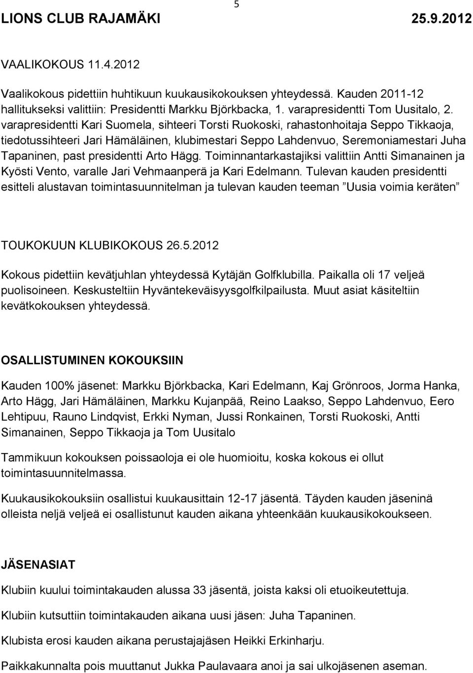 presidentti Arto Hägg. Toiminnantarkastajiksi valittiin Antti Simanainen ja Kyösti Vento, varalle Jari Vehmaanperä ja Kari Edelmann.