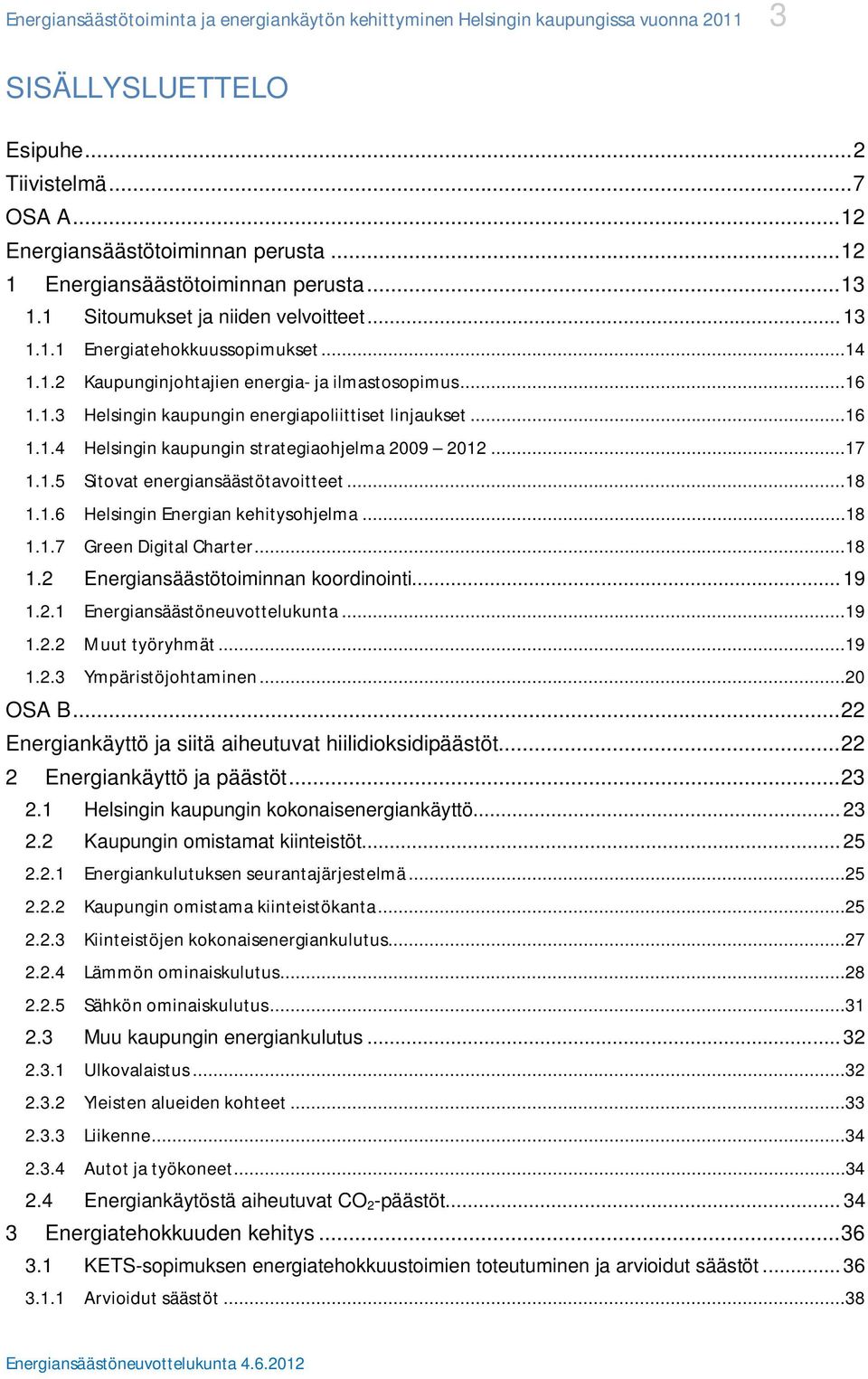 ..16 1.1.4 Helsingin kaupungin strategiaohjelma 2009 2012...17 1.1.5 Sitovat energiansäästötavoitteet...18 1.1.6 Helsingin Energian kehitysohjelma...18 1.1.7 Green Digital Charter...18 1.2 Energiansäästötoiminnan koordinointi.