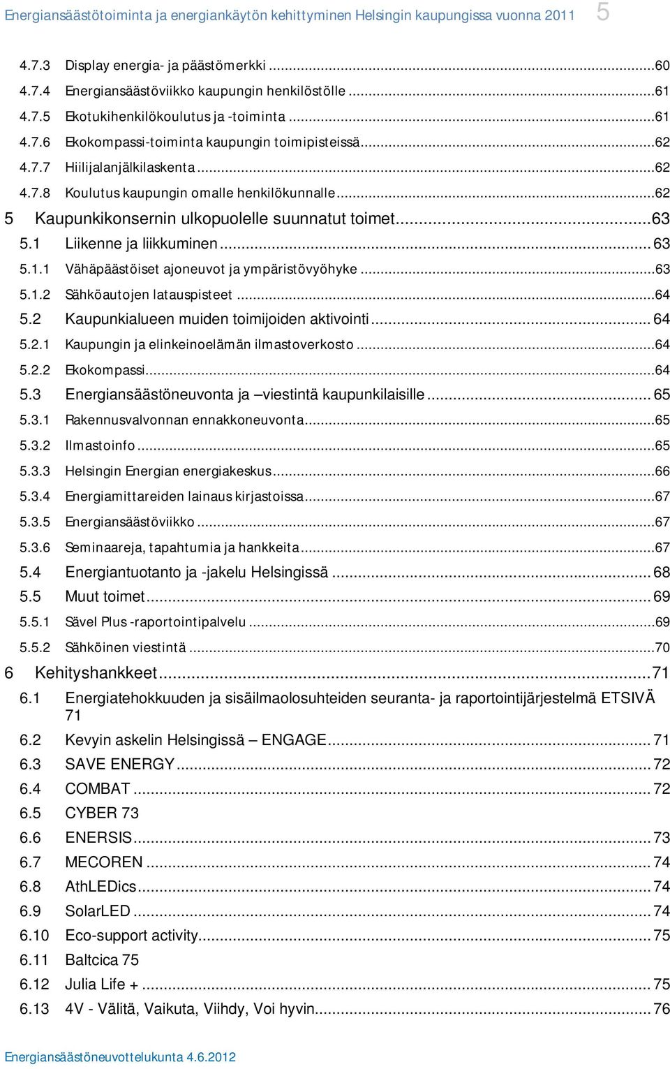 .. 63 5.1 Liikenne ja liikkuminen... 63 5.1.1 Vähäpäästöiset ajoneuvot ja ympäristövyöhyke...63 5.1.2 Sähköautojen latauspisteet...64 5.2 Kaupunkialueen muiden toimijoiden aktivointi... 64 5.2.1 Kaupungin ja elinkeinoelämän ilmastoverkosto.