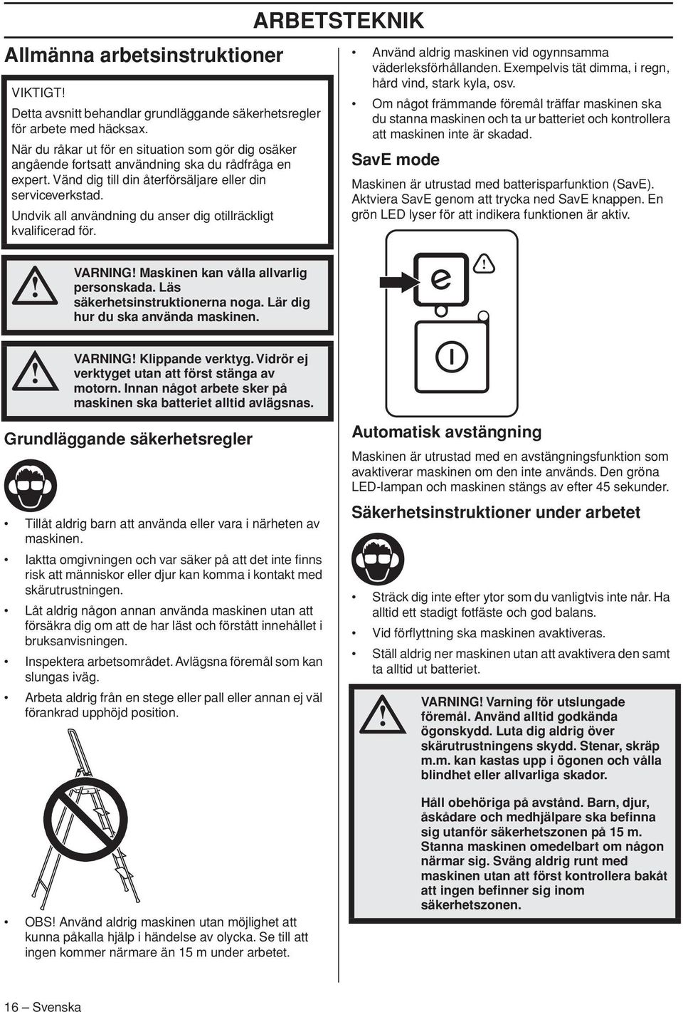 Undvik all användning du anser dig otillräckligt kvalificerad för. ARBETSTEKNIK Använd aldrig maskinen vid ogynnsamma väderleksförhållanden. Exempelvis tät dimma, i regn, hård vind, stark kyla, osv.