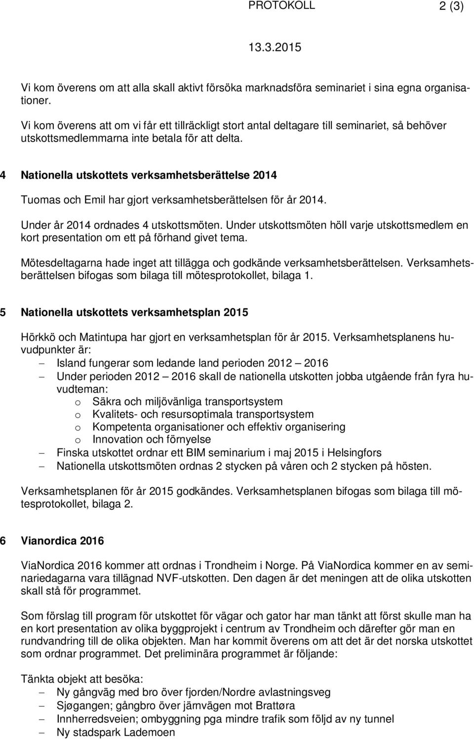 4 Nationella utskottets verksamhetsberättelse 2014 Tuomas och Emil har gjort verksamhetsberättelsen för år 2014. Under år 2014 ordnades 4 utskottsmöten.