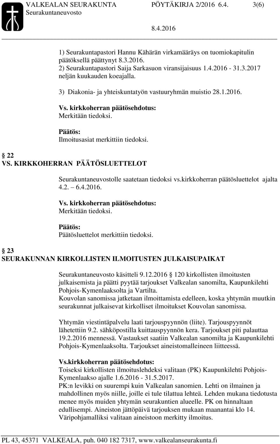 KIRKKOHERRAN PÄÄTÖSLUETTELOT lle saatetaan tiedoksi vs.kirkkoherran päätösluettelot ajalta 4.2. 6.4.2016. Merkitään tiedoksi. Päätösluettelot merkittiin tiedoksi.