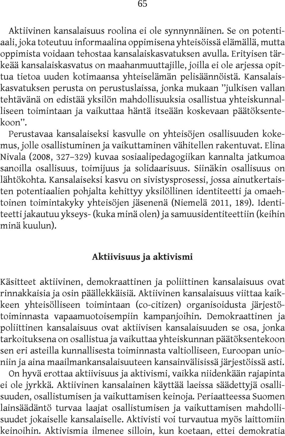 Kansalaiskasvatuksen perusta on perustuslaissa, jonka mukaan julkisen vallan tehtävänä on edistää yksilön mahdollisuuksia osallistua yhteiskunnalliseen toimintaan ja vaikuttaa häntä itseään koskevaan