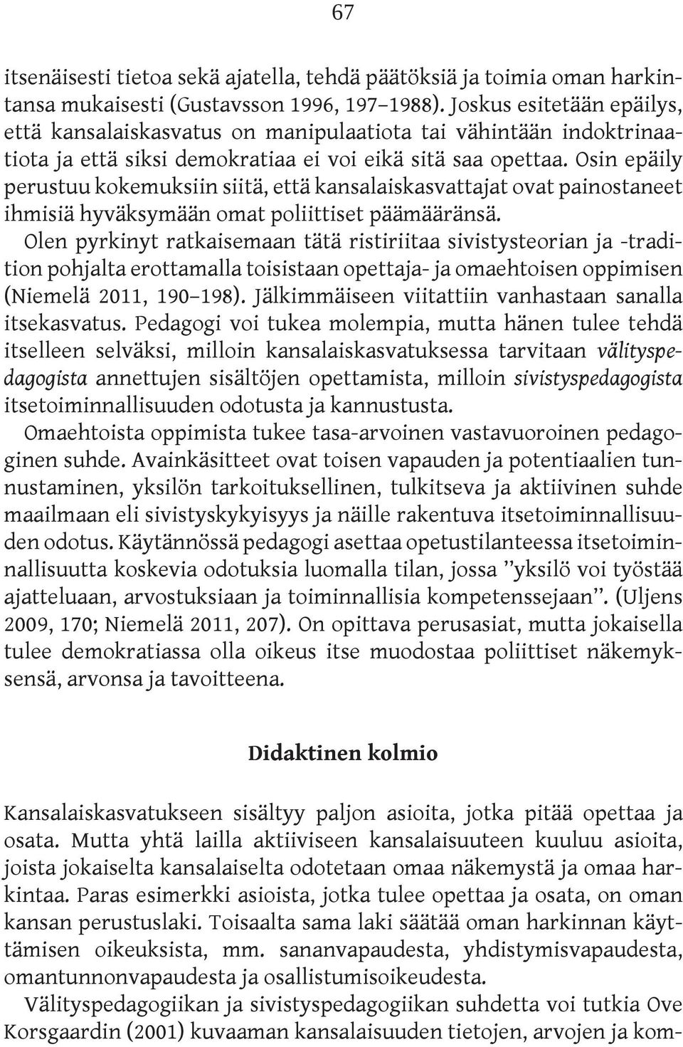 Osin epäily perustuu kokemuksiin siitä, että kansalaiskasvattajat ovat painostaneet ihmisiä hyväksymään omat poliittiset päämääränsä.