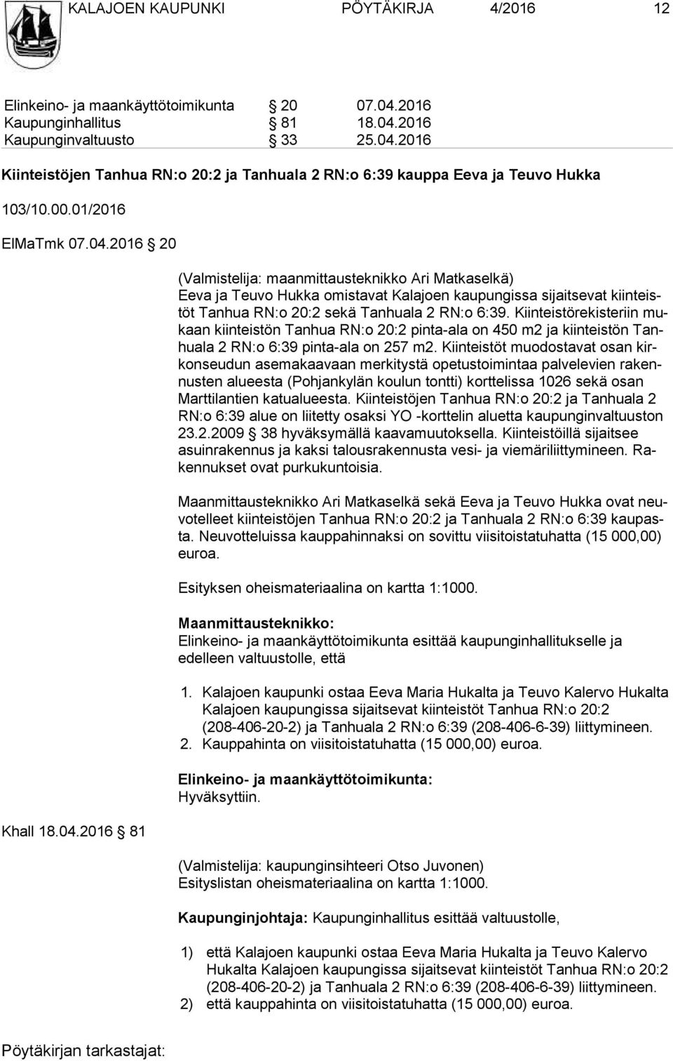 2016 20 Khall 18.04.2016 81 (Valmistelija: maanmittausteknikko Ari Matkaselkä) Eeva ja Teuvo Hukka omistavat Kalajoen kaupungissa sijaitsevat kiin teistöt Tanhua RN:o 20:2 sekä Tanhuala 2 RN:o 6:39.