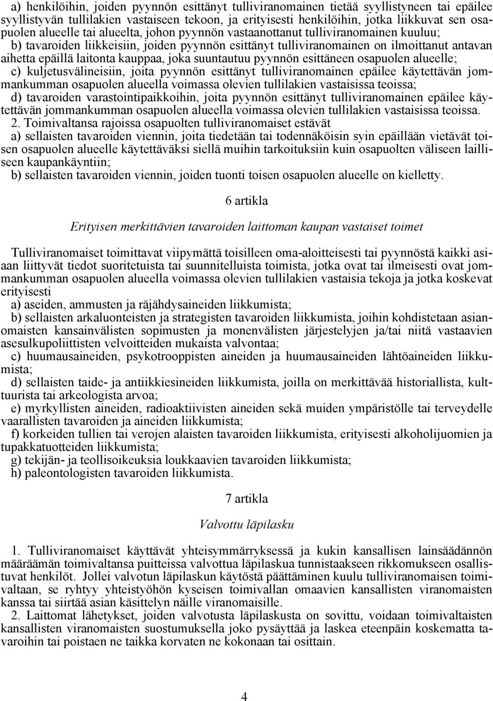 kauppaa, joka suuntautuu pyynnön esittäneen osapuolen alueelle; c) kuljetusvälineisiin, joita pyynnön esittänyt tulliviranomainen epäilee käytettävän jommankumman osapuolen alueella voimassa olevien