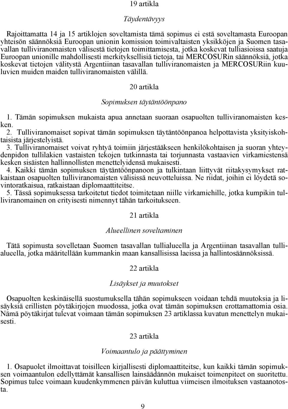 koskevat tietojen välitystä Argentiinan tasavallan tulliviranomaisten ja MERCOSURiin kuuluvien muiden maiden tulliviranomaisten välillä. 20 artikla Sopimuksen täytäntöönpano 1.