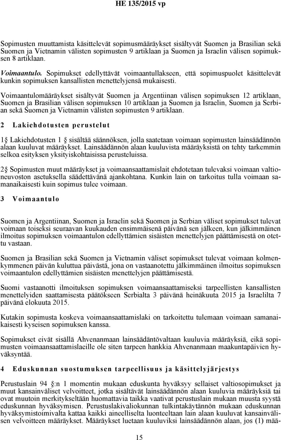 Voimaantulomääräykset sisältyvät Suomen ja Argentiinan välisen sopimuksen 12 artiklaan, Suomen ja Brasilian välisen sopimuksen 10 artiklaan ja Suomen ja Israelin, Suomen ja Serbian sekä Suomen ja