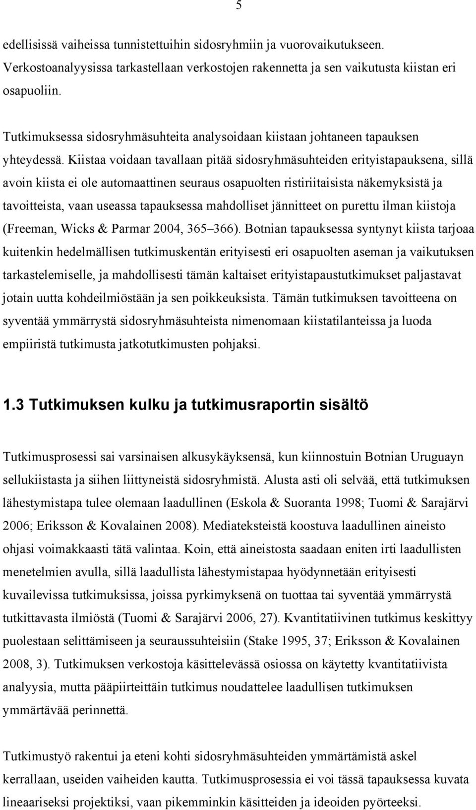 Kiistaa voidaan tavallaan pitää sidosryhmäsuhteiden erityistapauksena, sillä avoin kiista ei ole automaattinen seuraus osapuolten ristiriitaisista näkemyksistä ja tavoitteista, vaan useassa