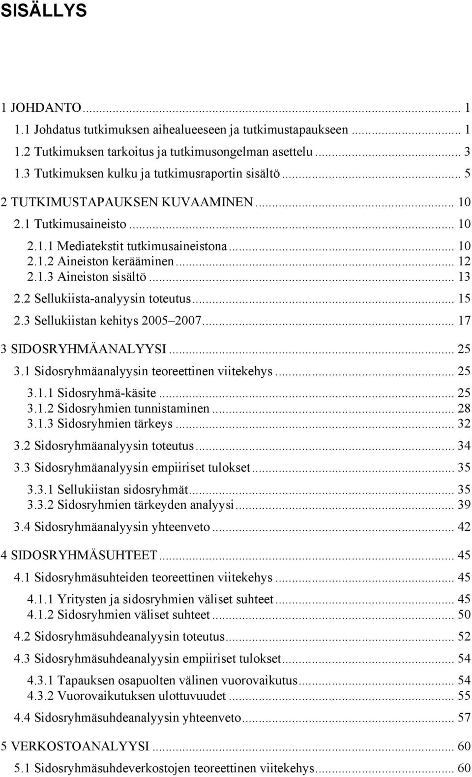 .. 13 2.2 Sellukiista analyysin toteutus... 15 2.3 Sellukiistan kehitys 2005 2007... 17 3 SIDOSRYHMÄANALYYSI... 25 3.1 Sidosryhmäanalyysin teoreettinen viitekehys... 25 3.1.1 Sidosryhmä käsite... 25 3.1.2 Sidosryhmien tunnistaminen.