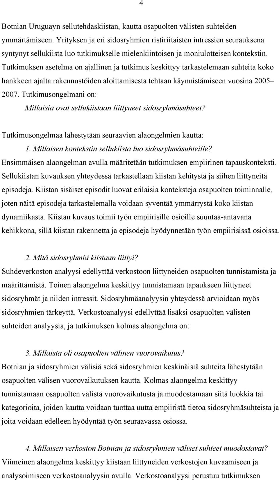 Tutkimuksen asetelma on ajallinen ja tutkimus keskittyy tarkastelemaan suhteita koko hankkeen ajalta rakennustöiden aloittamisesta tehtaan käynnistämiseen vuosina 2005 2007.