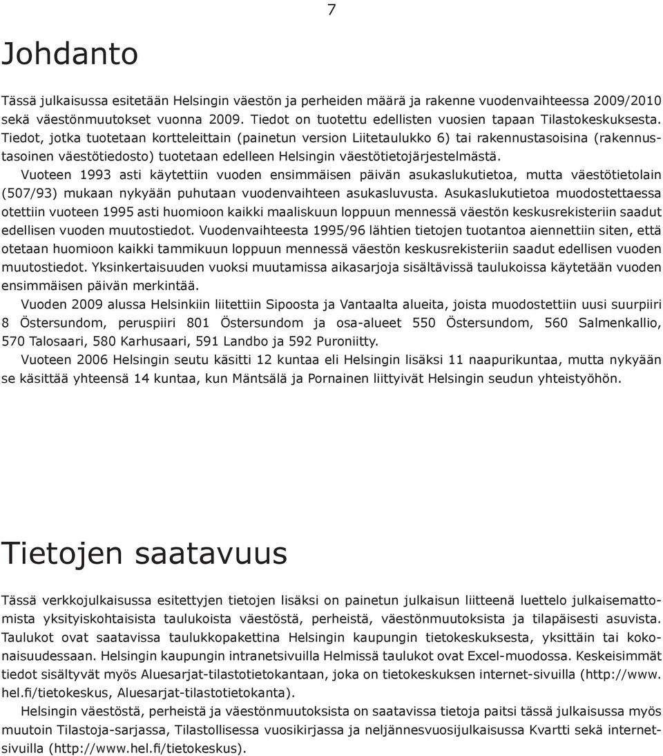 Tiedot, jotka tuotetaan kortteleittain (painetun version Liitetaulukko 6) tai rakennustasoisina (rakennustasoinen väestötiedosto) tuotetaan edelleen Helsingin väestötietojärjestelmästä.