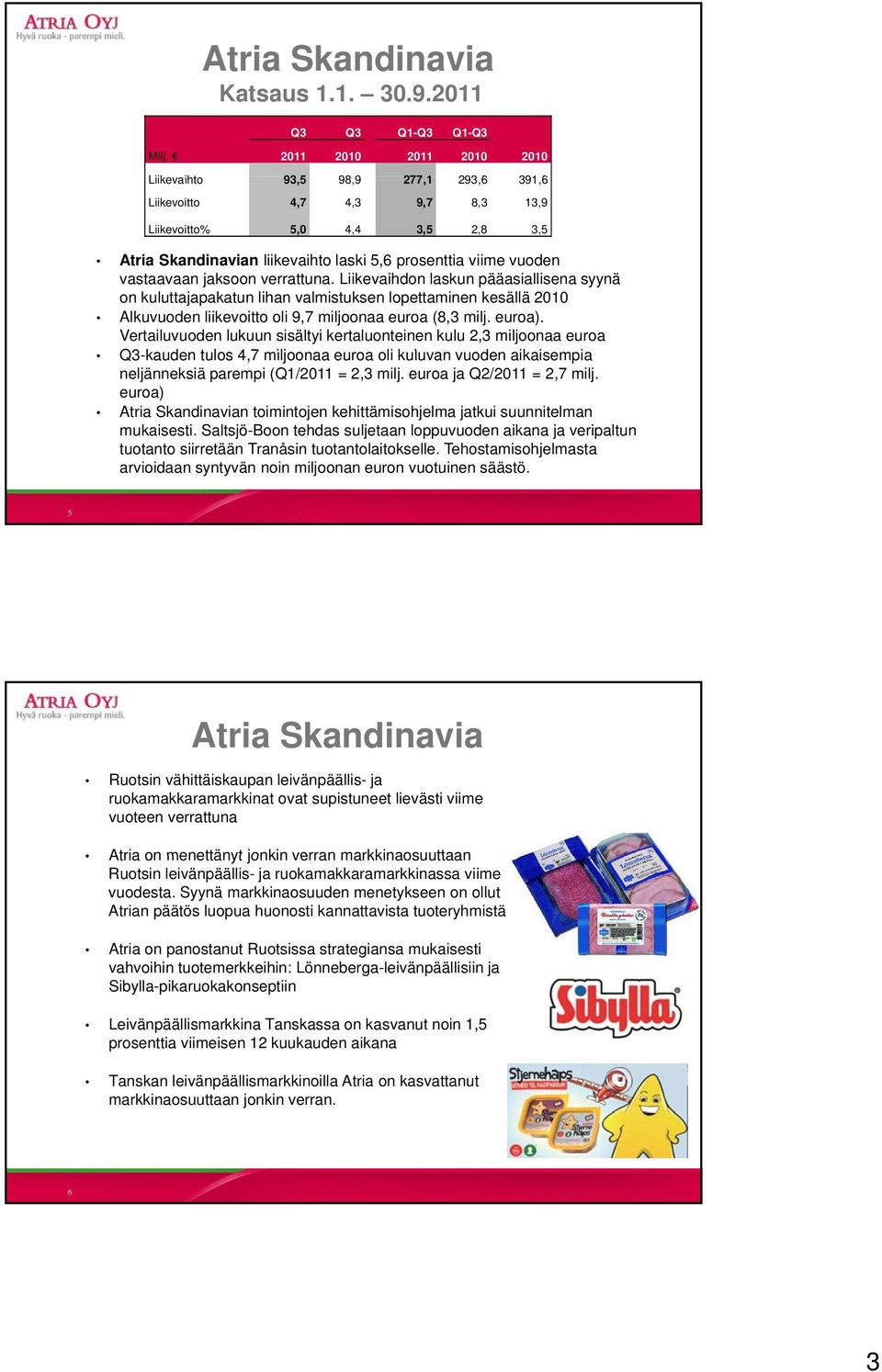 vastaavaan jaksoon verrattuna. Liikevaihdon laskun pääasiallisena syynä on kuluttajapakatun lihan valmistuksen lopettaminen kesällä 2010 Alkuvuoden liikevoitto oli 9,7 miljoonaa euroa (8,3 milj.