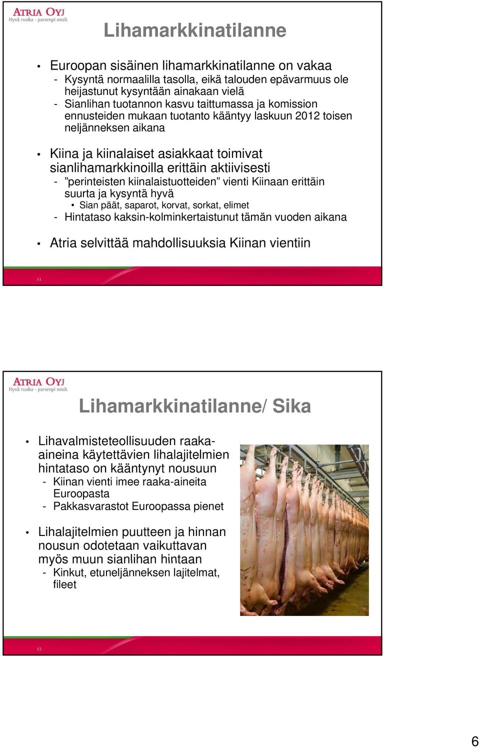 kiinalaistuotteiden vienti Kiinaan erittäin suurta ja kysyntä hyvä Sian päät, saparot, korvat, sorkat, elimet - Hintataso kaksin-kolminkertaistunut tämän vuoden aikana Atria selvittää mahdollisuuksia